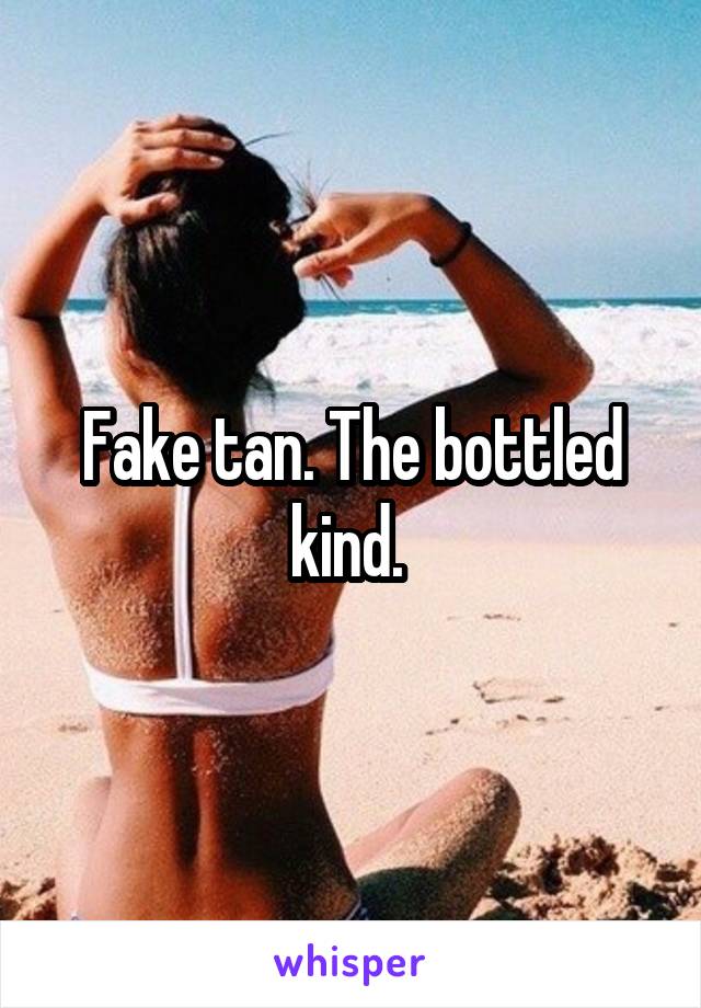 Fake tan. The bottled kind. 