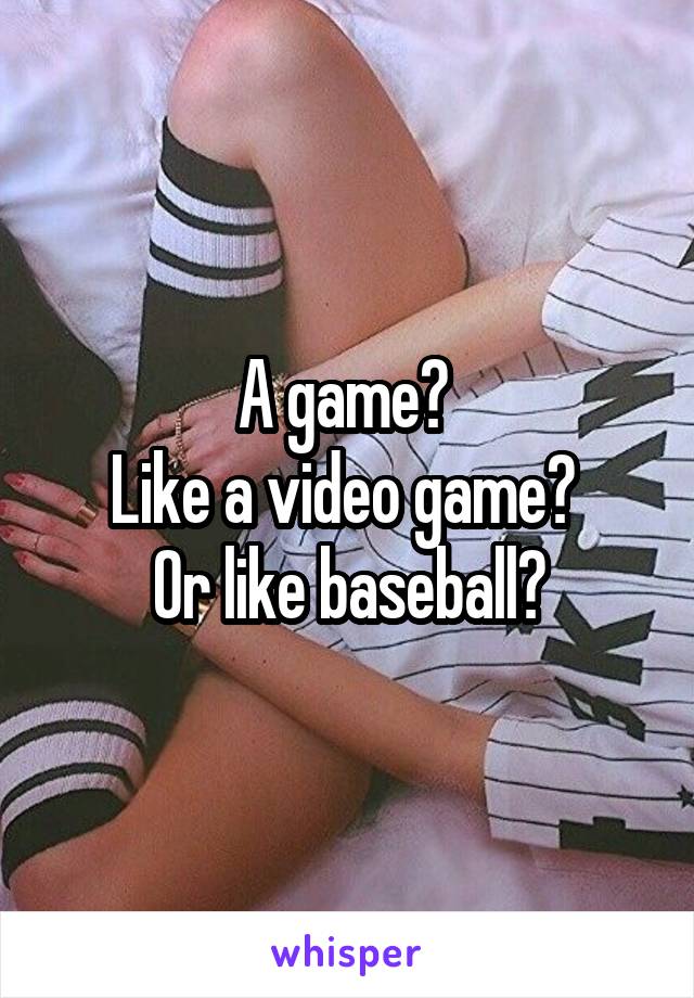 A game? 
Like a video game? 
Or like baseball?