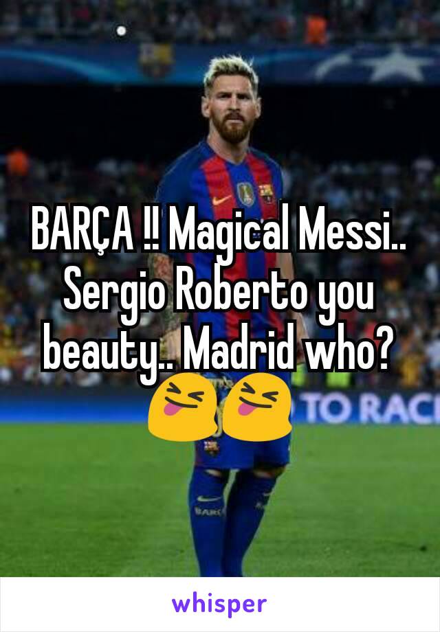 BARÇA !! Magical Messi.. Sergio Roberto you beauty.. Madrid who? 😝😝