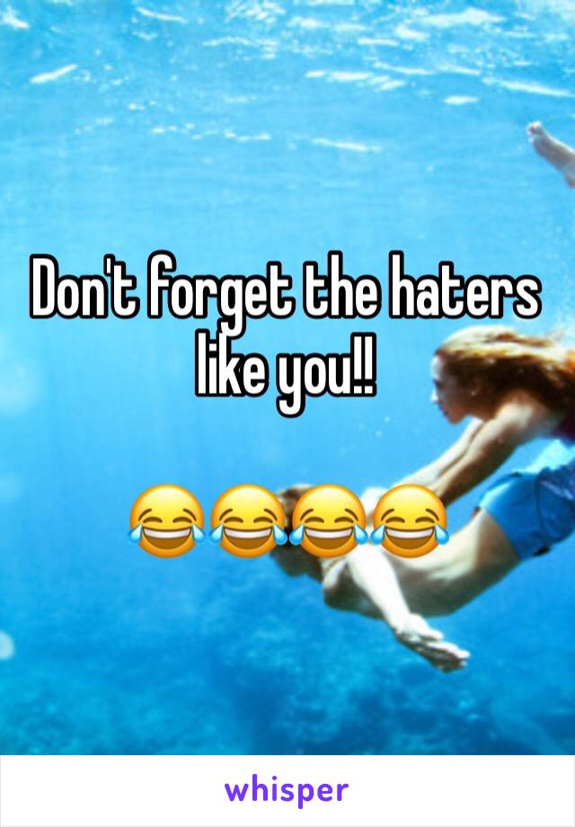 Don't forget the haters like you!!

😂😂😂😂