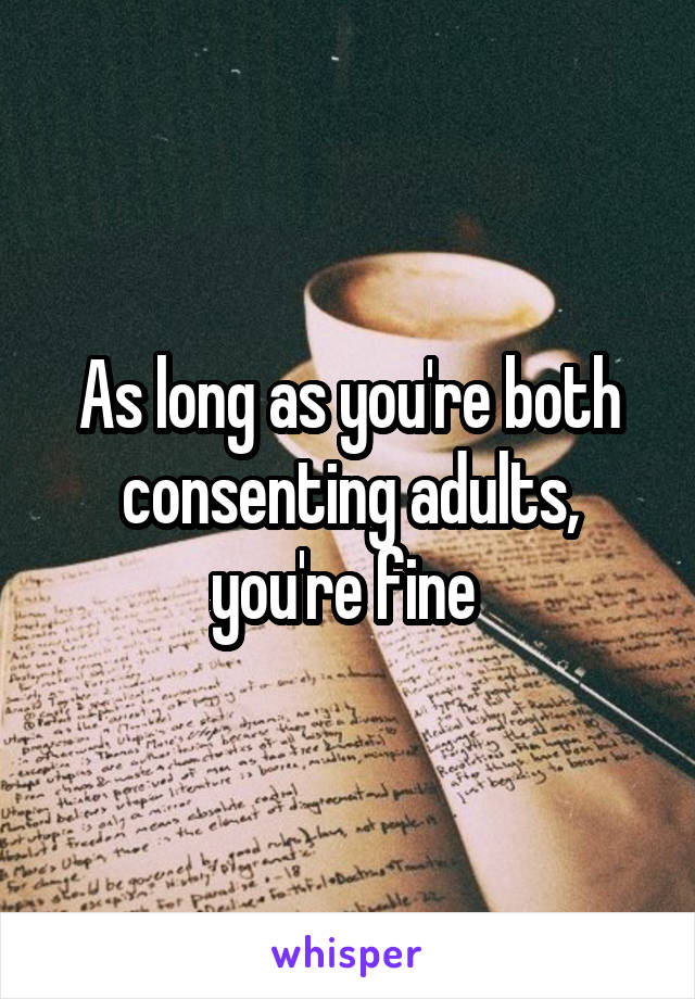 As long as you're both consenting adults, you're fine 