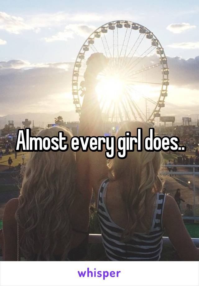 Almost every girl does..