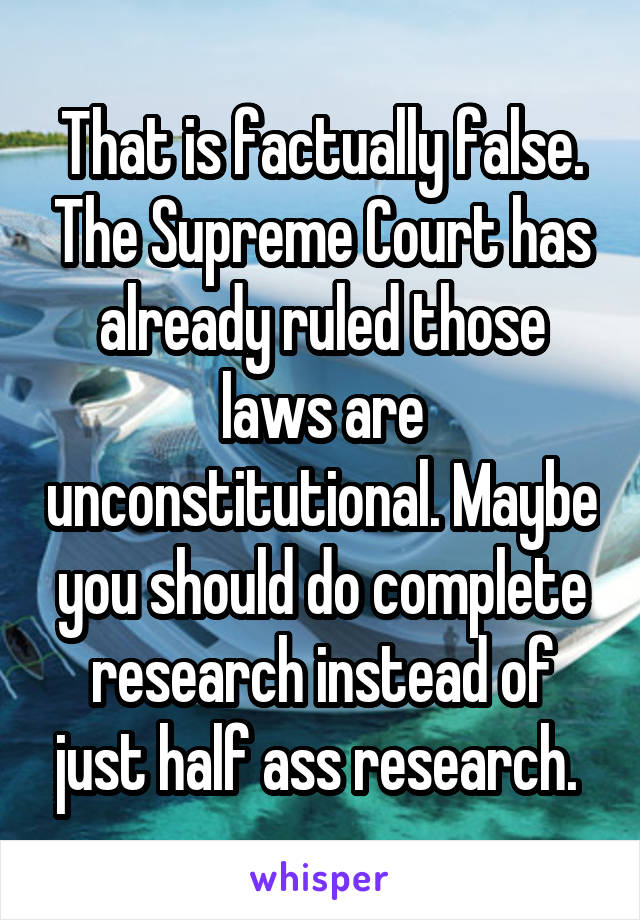 That is factually false. The Supreme Court has already ruled those laws are unconstitutional. Maybe you should do complete research instead of just half ass research. 