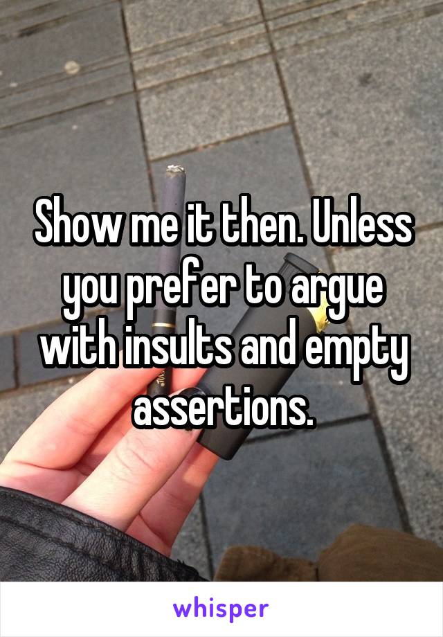 Show me it then. Unless you prefer to argue with insults and empty assertions.
