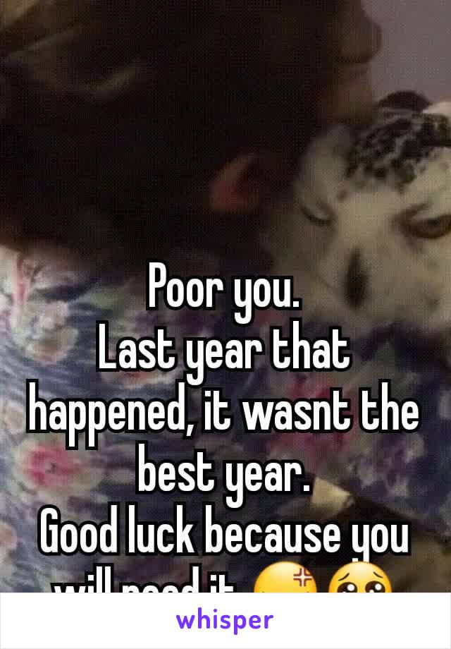 Poor you.
Last year that happened, it wasnt the best year.
Good luck because you will need it.😡😢