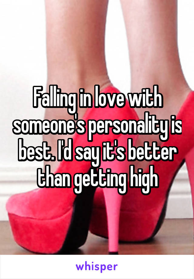 Falling in love with someone's personality is best. I'd say it's better than getting high