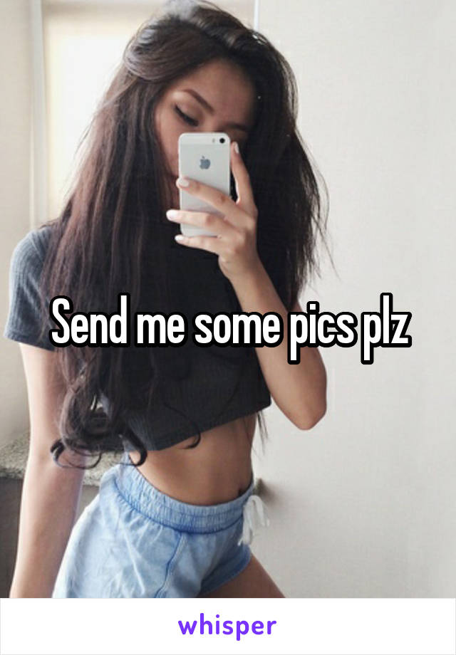 Send me some pics plz