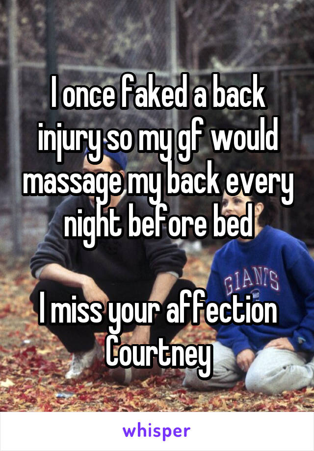 I once faked a back injury so my gf would massage my back every night before bed

I miss your affection Courtney