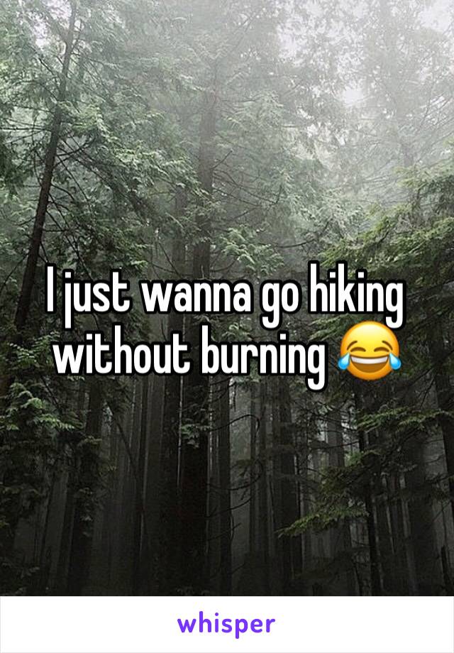 I just wanna go hiking without burning 😂