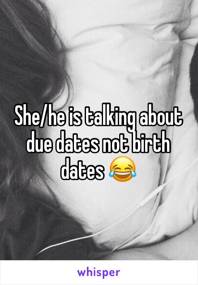 She/he is talking about due dates not birth dates 😂