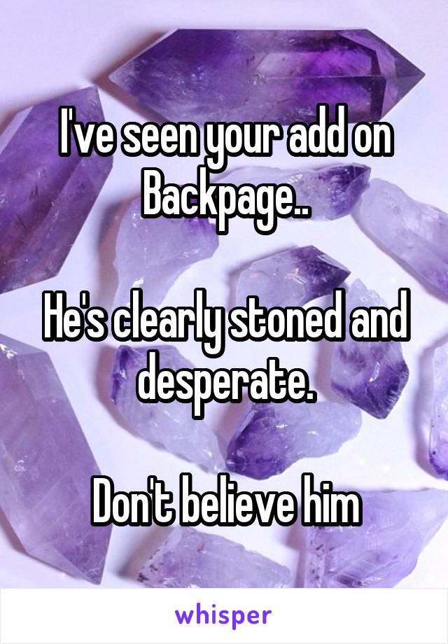 I've seen your add on Backpage..

He's clearly stoned and desperate.

Don't believe him