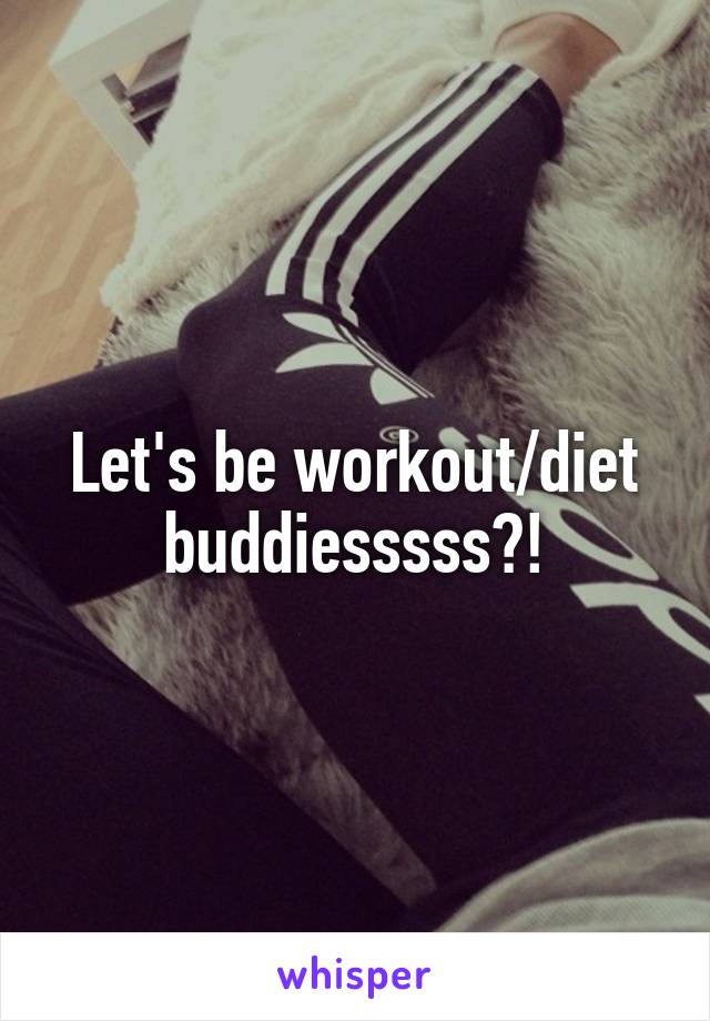 Let's be workout/diet buddiesssss?!