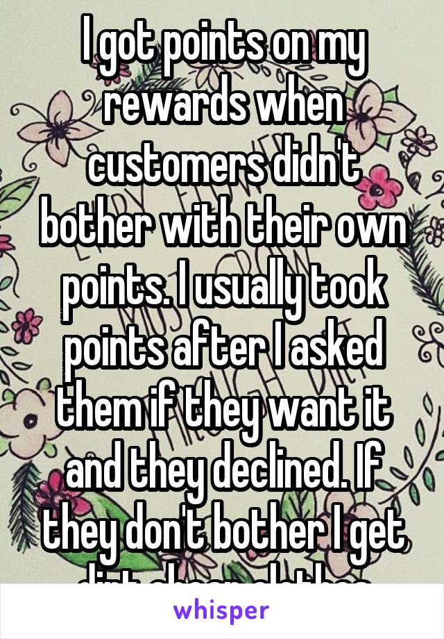 I got points on my rewards when customers didn't bother with their own points. I usually took points after I asked them if they want it and they declined. If they don't bother I get dirt cheap clothes