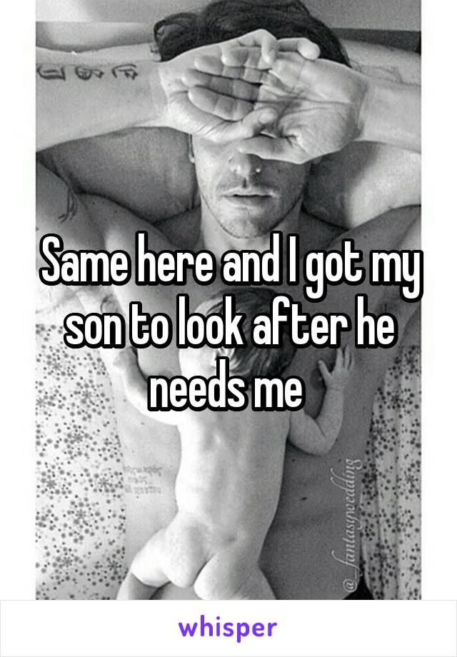 Same here and I got my son to look after he needs me 