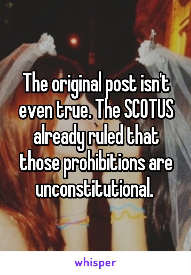 The original post isn't even true. The SCOTUS already ruled that those prohibitions are unconstitutional. 