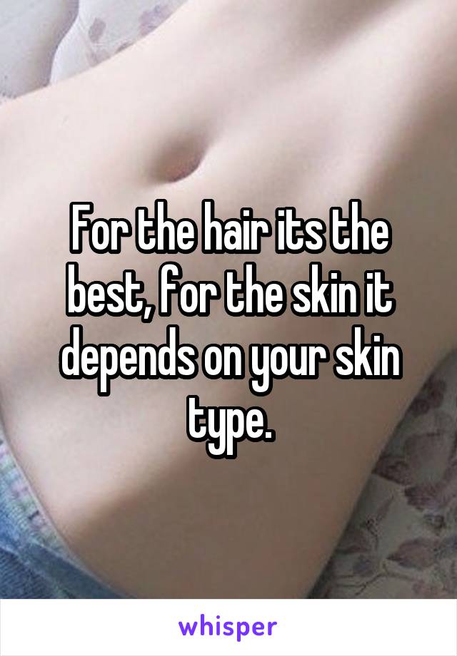 For the hair its the best, for the skin it depends on your skin type.