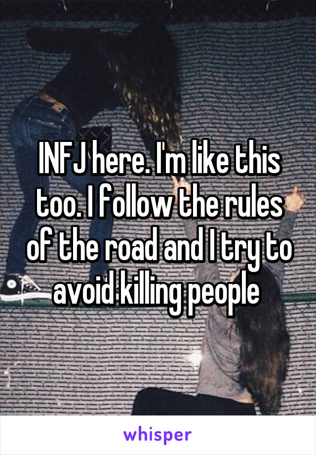 INFJ here. I'm like this too. I follow the rules of the road and I try to avoid killing people 