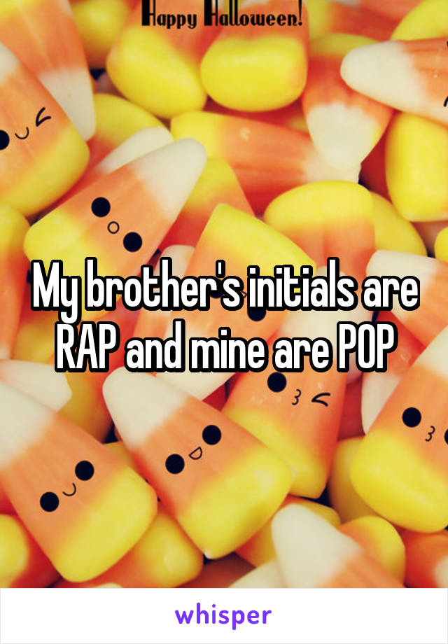 My brother's initials are RAP and mine are POP