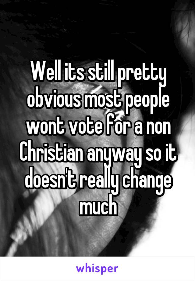 Well its still pretty obvious most people wont vote for a non Christian anyway so it doesn't really change much