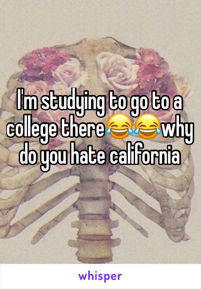 I'm studying to go to a college there😂😂why do you hate california