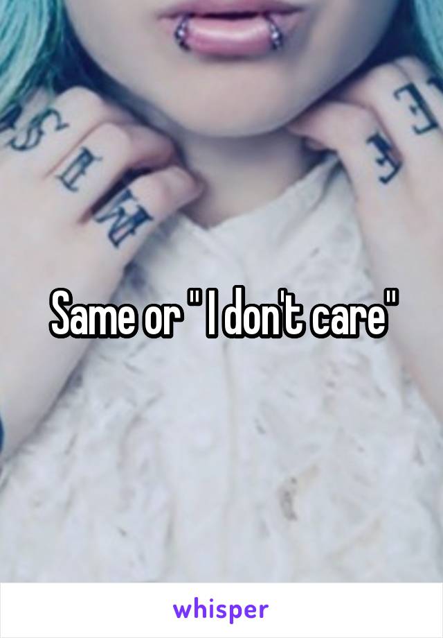 Same or " I don't care"