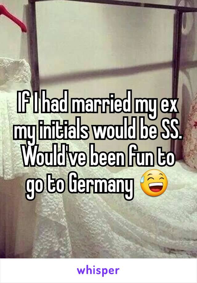 If I had married my ex my initials would be SS. Would've been fun to go to Germany 😅