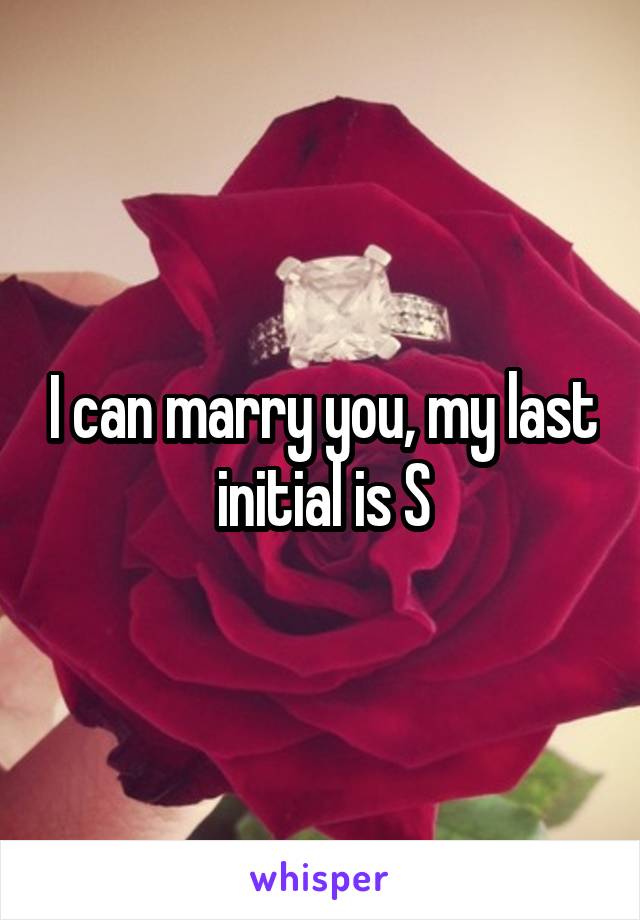 I can marry you, my last initial is S