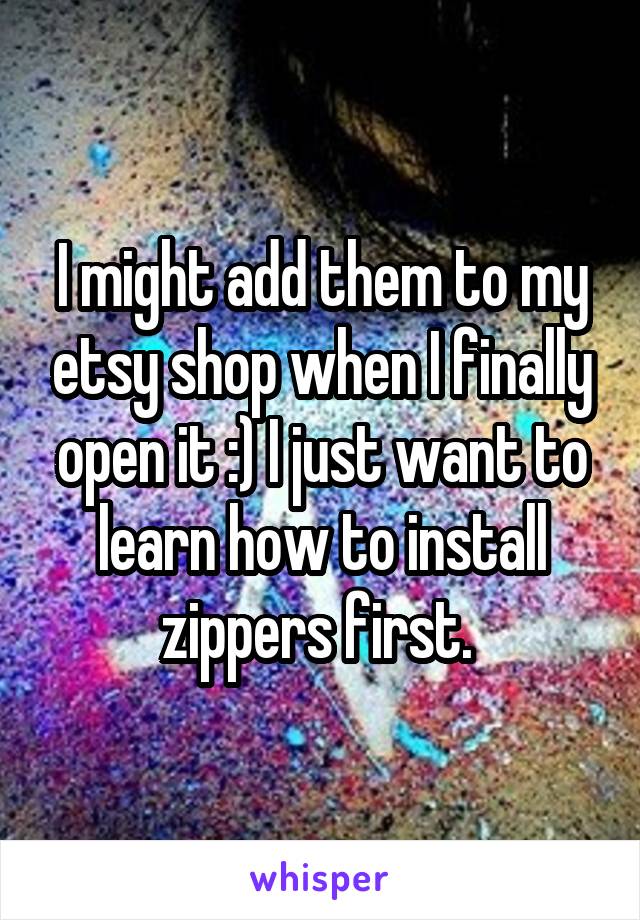 I might add them to my etsy shop when I finally open it :) I just want to learn how to install zippers first. 