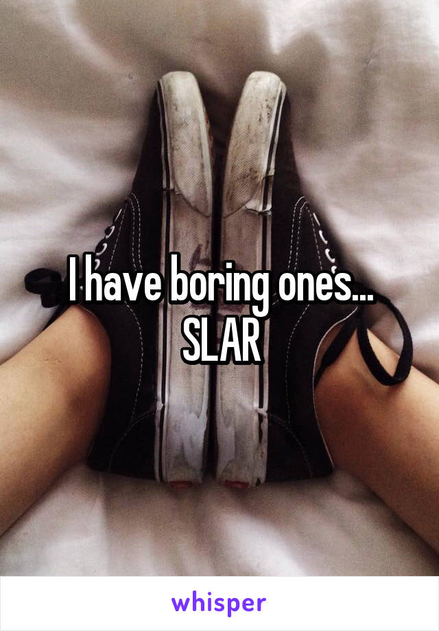 I have boring ones...
SLAR