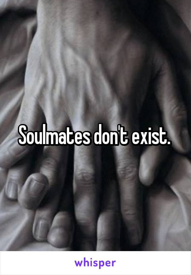 Soulmates don't exist. 