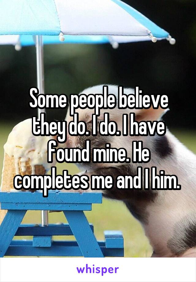 Some people believe they do. I do. I have found mine. He completes me and I him. 