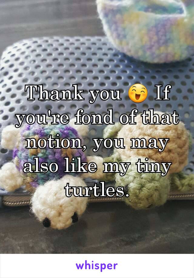 Thank you 😄 If you're fond of that notion, you may also like my tiny turtles.