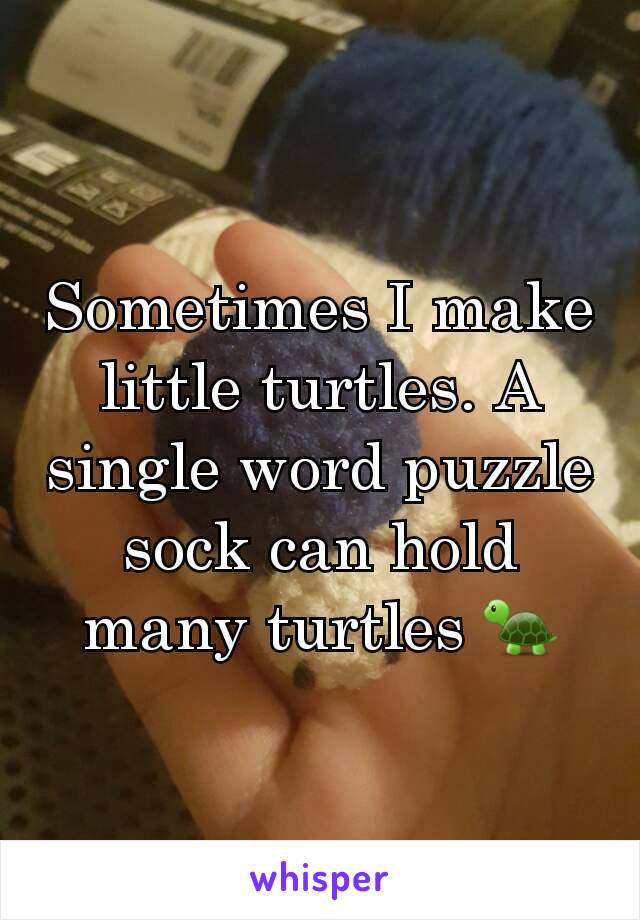 Sometimes I make little turtles. A single word puzzle sock can hold many turtles 🐢