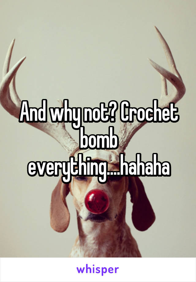 And why not? Crochet bomb everything....hahaha