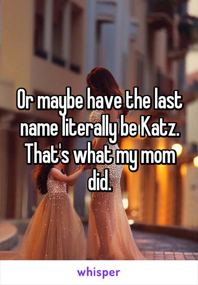 Or maybe have the last name literally be Katz. That's what my mom did.