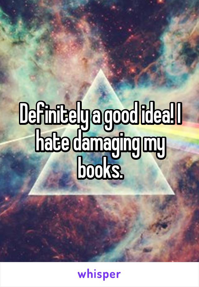 Definitely a good idea! I hate damaging my books.