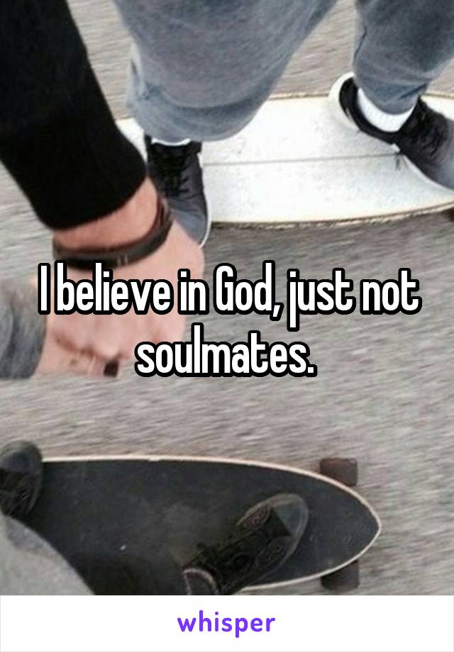 I believe in God, just not soulmates. 