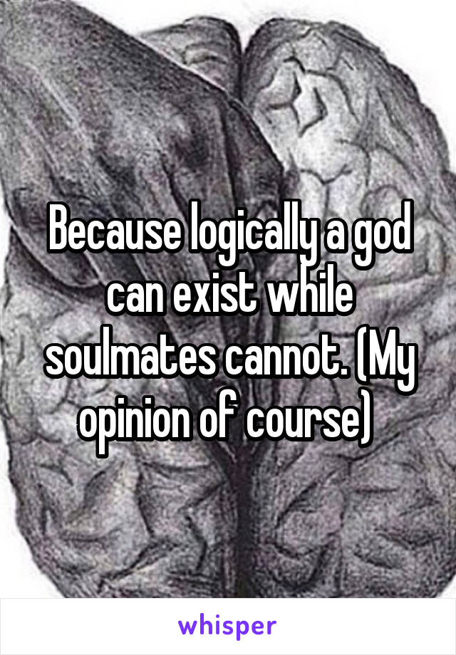 Because logically a god can exist while soulmates cannot. (My opinion of course) 