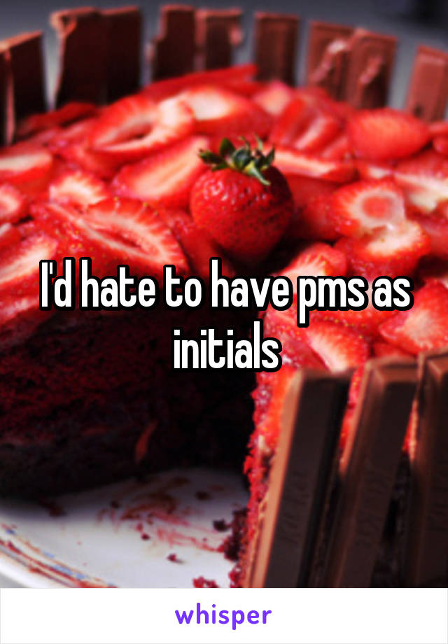 I'd hate to have pms as initials