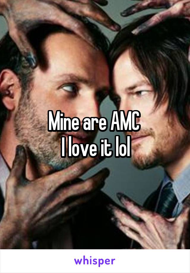 Mine are AMC 
I love it lol