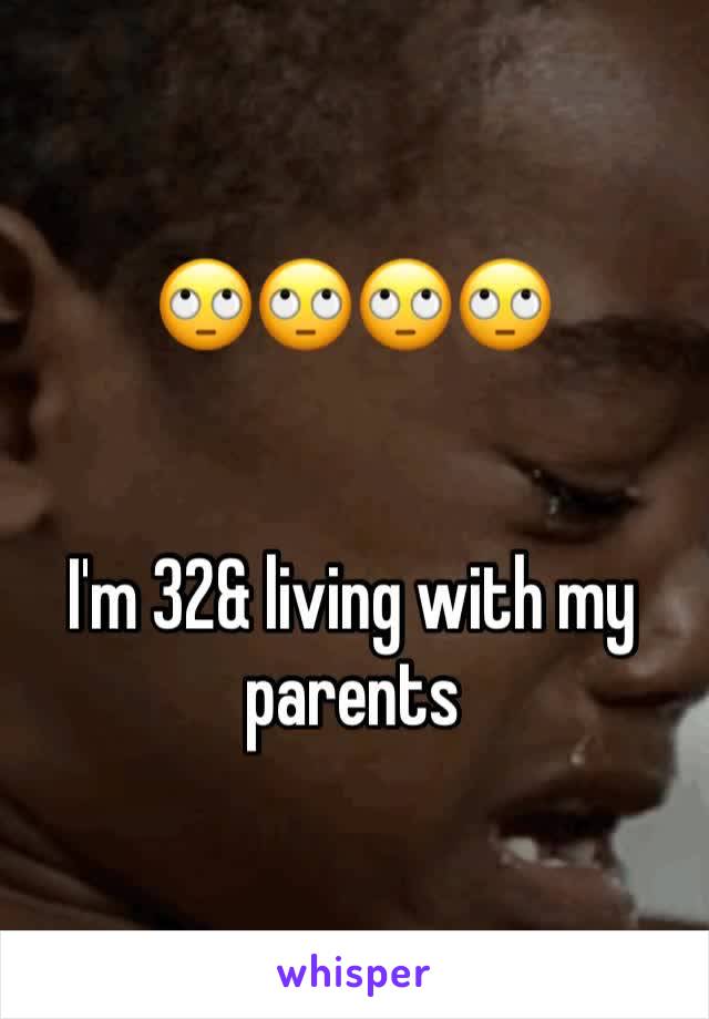 🙄🙄🙄🙄


I'm 32& living with my parents 