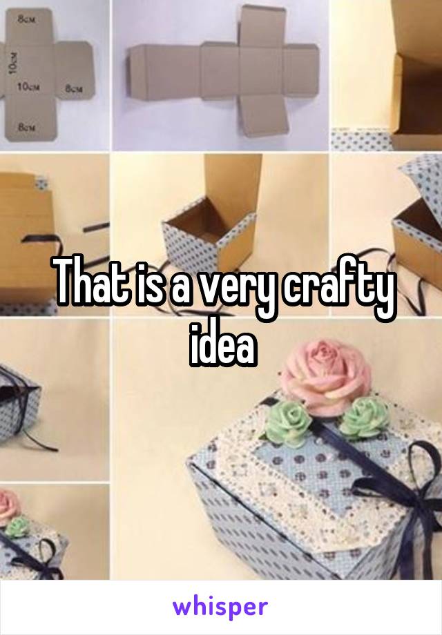 That is a very crafty idea