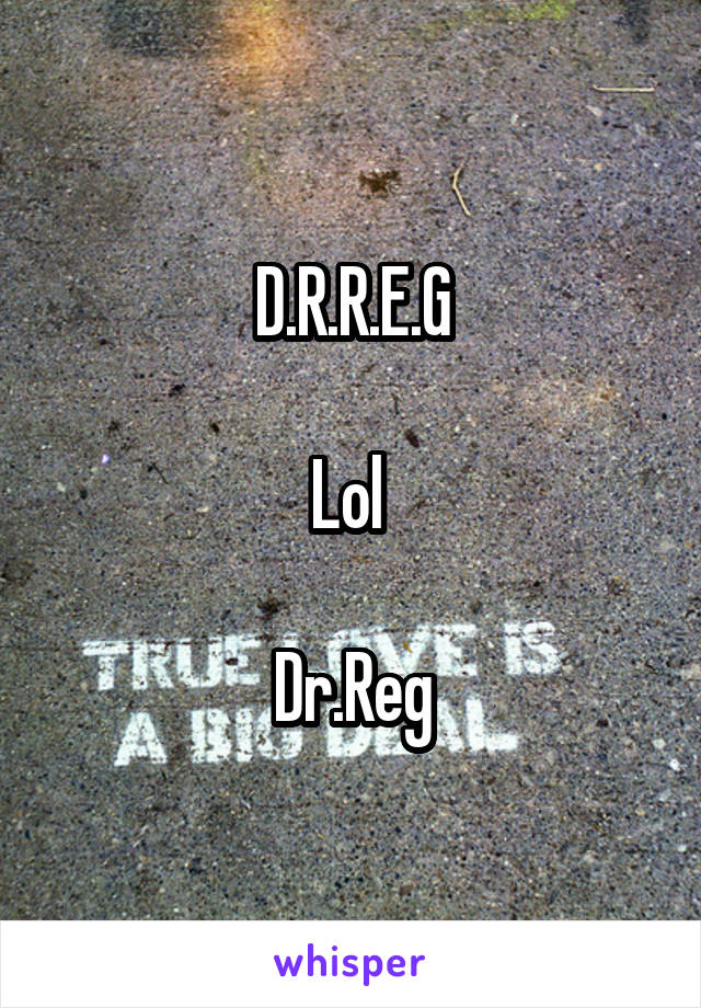 D.R.R.E.G

Lol 

Dr.Reg