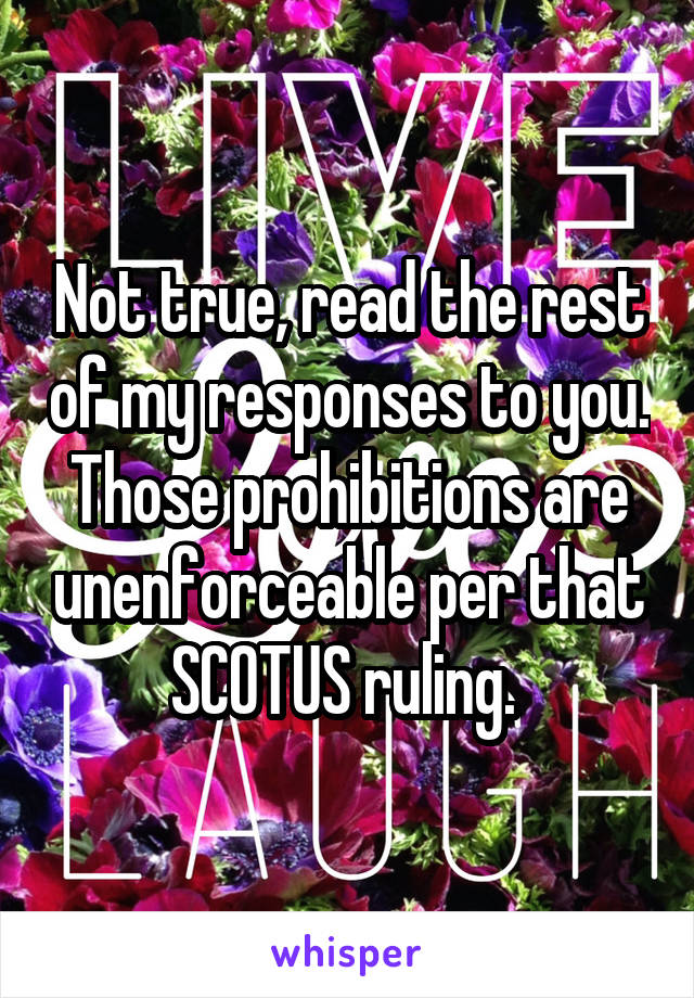 Not true, read the rest of my responses to you. Those prohibitions are unenforceable per that SCOTUS ruling. 