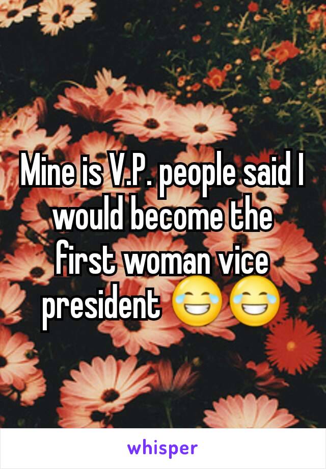 Mine is V.P. people said I would become the first woman vice president 😂😂