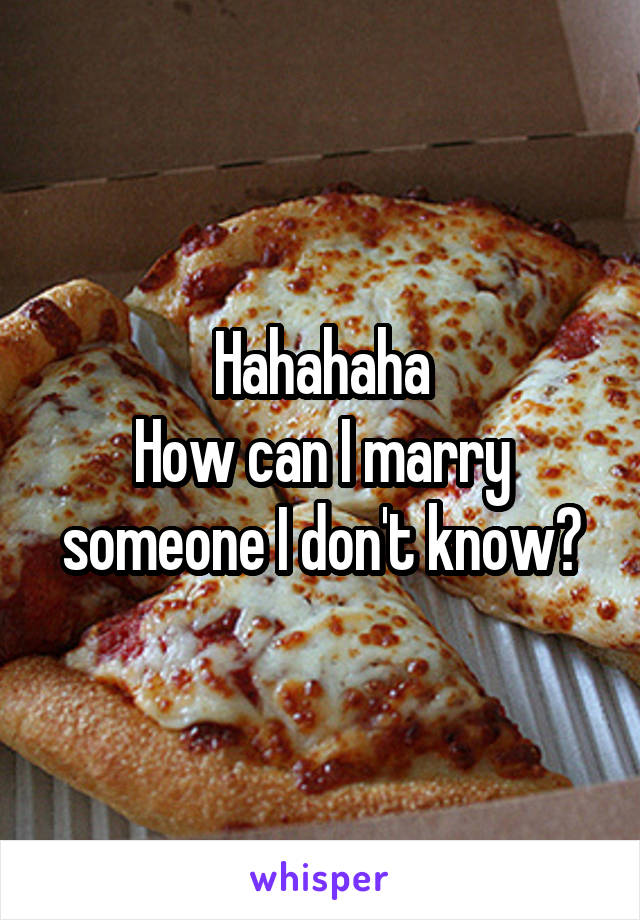 Hahahaha
How can I marry someone I don't know?