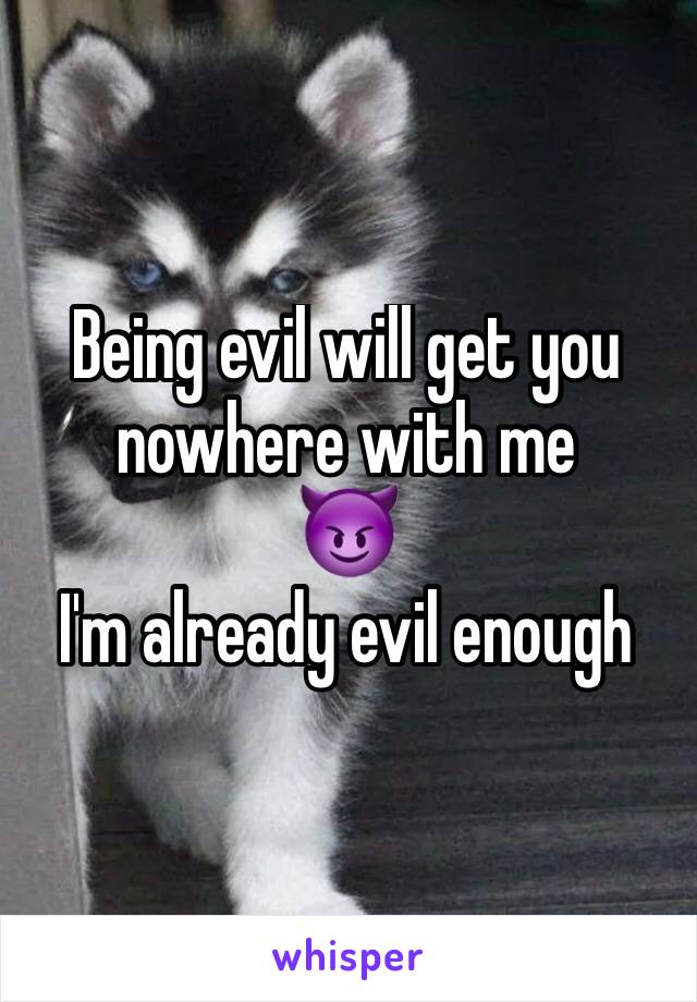 Being evil will get you nowhere with me
😈
I'm already evil enough 