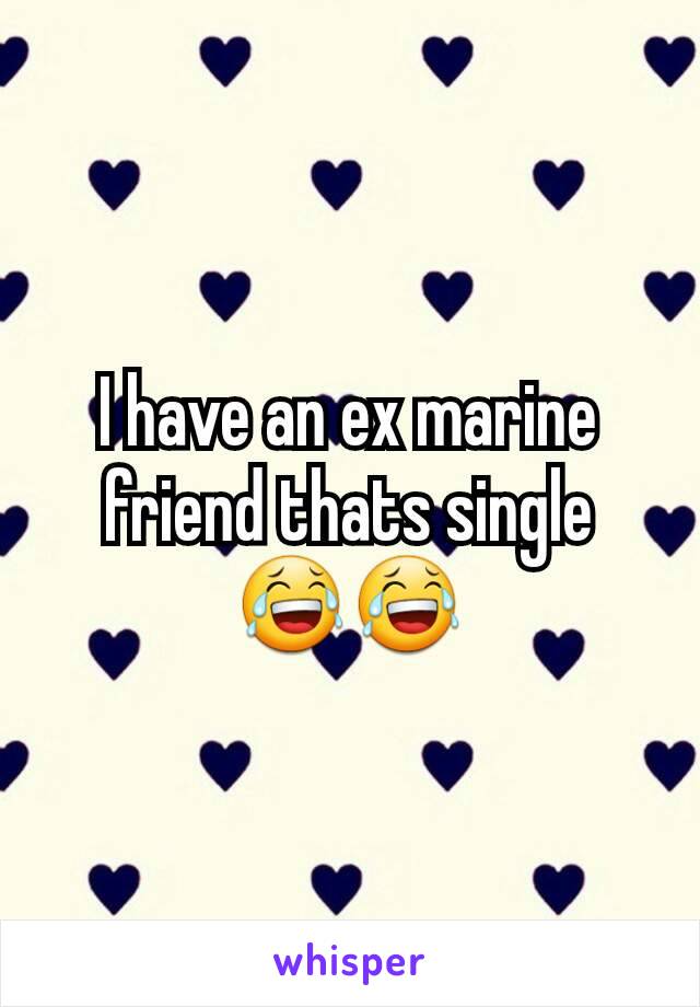 I have an ex marine friend thats single 😂😂