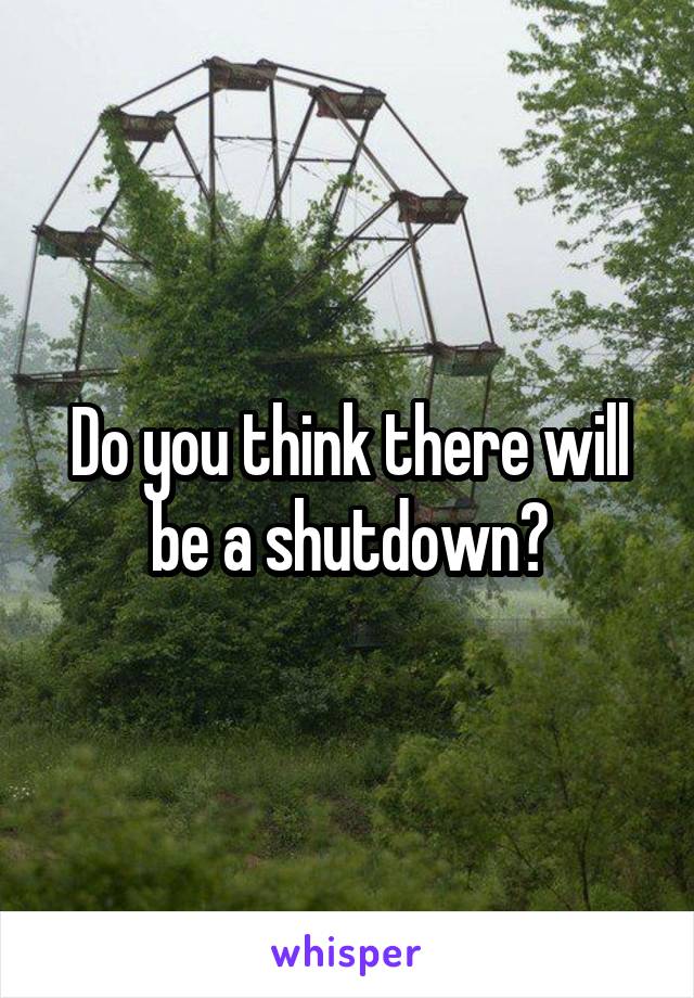 Do you think there will be a shutdown?