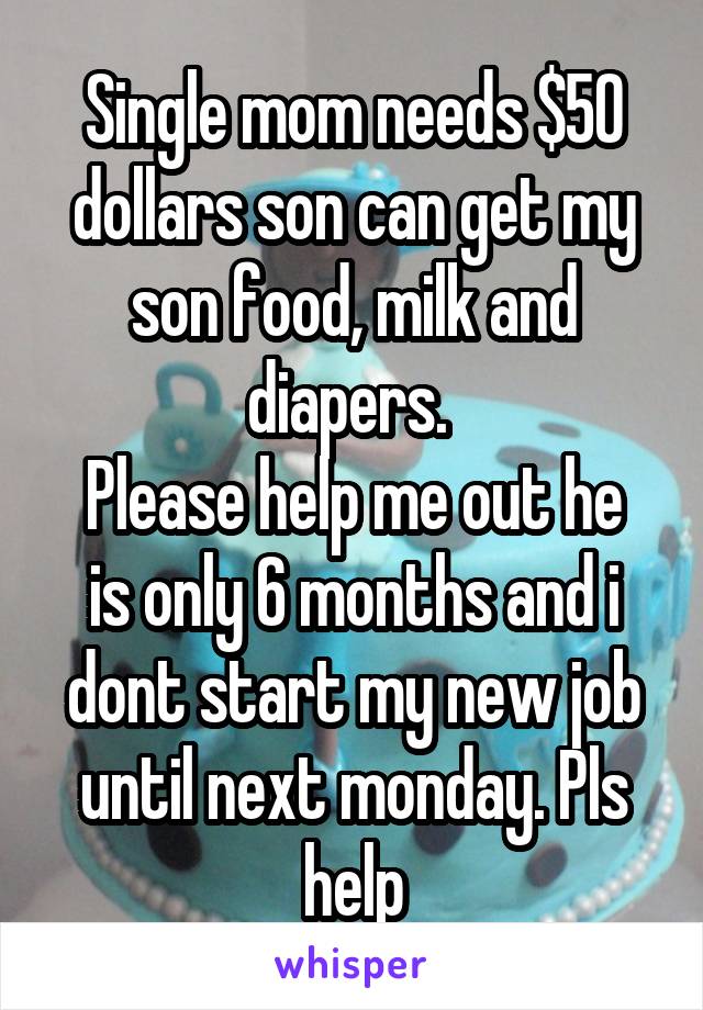 Single mom needs $50 dollars son can get my son food, milk and diapers. 
Please help me out he is only 6 months and i dont start my new job until next monday. Pls help